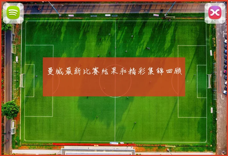 曼城最新比赛结果和精彩集锦回顾